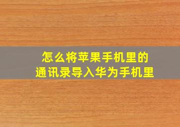 怎么将苹果手机里的通讯录导入华为手机里