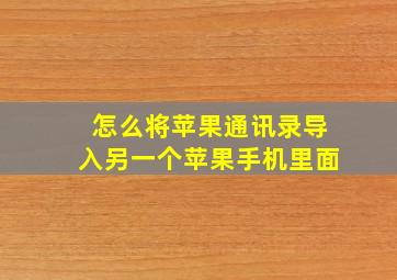 怎么将苹果通讯录导入另一个苹果手机里面