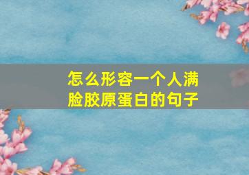 怎么形容一个人满脸胶原蛋白的句子