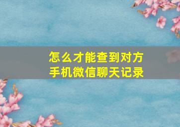 怎么才能查到对方手机微信聊天记录