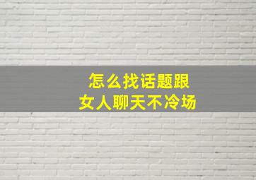 怎么找话题跟女人聊天不冷场