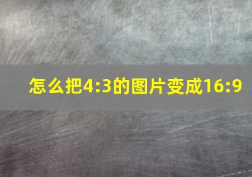 怎么把4:3的图片变成16:9