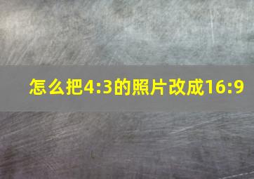 怎么把4:3的照片改成16:9