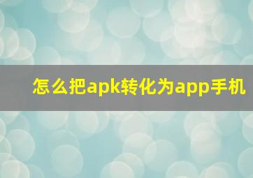 怎么把apk转化为app手机