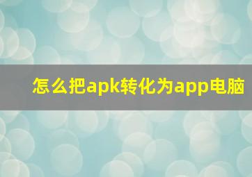 怎么把apk转化为app电脑