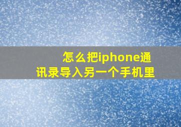 怎么把iphone通讯录导入另一个手机里