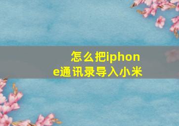 怎么把iphone通讯录导入小米