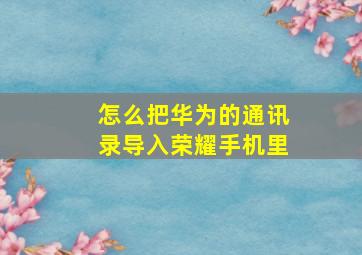 怎么把华为的通讯录导入荣耀手机里