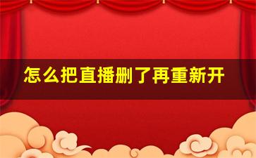 怎么把直播删了再重新开