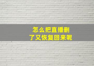 怎么把直播删了又恢复回来呢