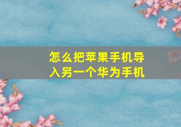 怎么把苹果手机导入另一个华为手机