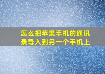 怎么把苹果手机的通讯录导入到另一个手机上