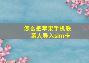 怎么把苹果手机联系人导入sim卡