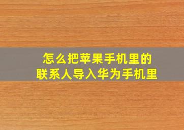 怎么把苹果手机里的联系人导入华为手机里