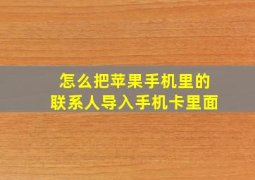 怎么把苹果手机里的联系人导入手机卡里面