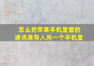 怎么把苹果手机里面的通讯录导入另一个手机里