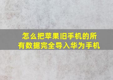 怎么把苹果旧手机的所有数据完全导入华为手机