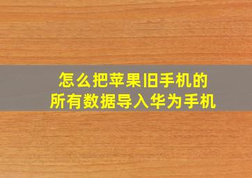 怎么把苹果旧手机的所有数据导入华为手机