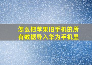 怎么把苹果旧手机的所有数据导入华为手机里