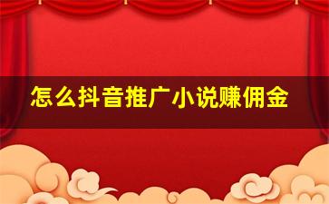 怎么抖音推广小说赚佣金