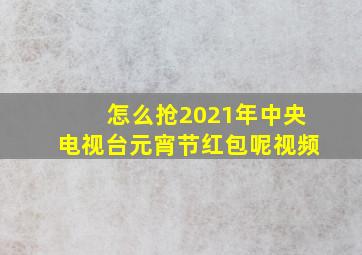 怎么抢2021年中央电视台元宵节红包呢视频