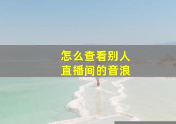 怎么查看别人直播间的音浪