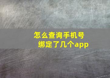 怎么查询手机号绑定了几个app