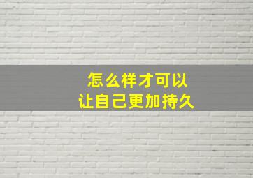 怎么样才可以让自己更加持久