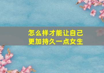 怎么样才能让自己更加持久一点女生