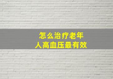 怎么治疗老年人高血压最有效