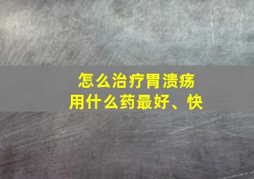 怎么治疗胃溃疡用什么药最好、快