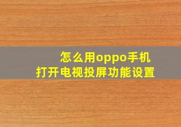 怎么用oppo手机打开电视投屏功能设置