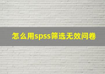 怎么用spss筛选无效问卷