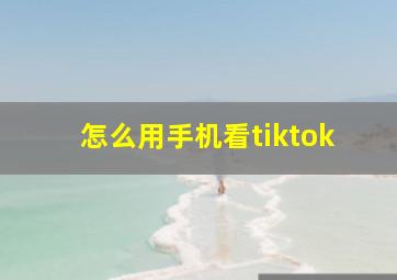 怎么用手机看tiktok