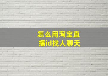 怎么用淘宝直播id找人聊天