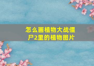 怎么画植物大战僵尸2里的植物图片