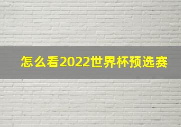 怎么看2022世界杯预选赛