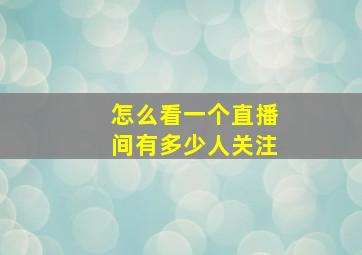 怎么看一个直播间有多少人关注