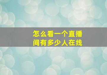 怎么看一个直播间有多少人在线