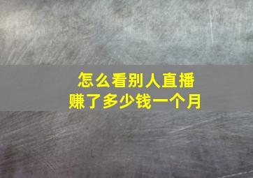 怎么看别人直播赚了多少钱一个月