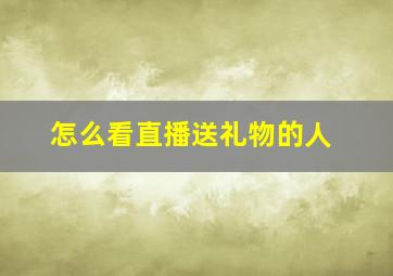 怎么看直播送礼物的人