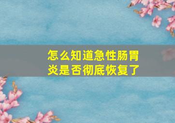 怎么知道急性肠胃炎是否彻底恢复了