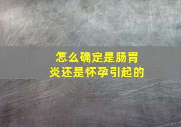 怎么确定是肠胃炎还是怀孕引起的