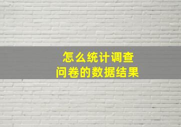 怎么统计调查问卷的数据结果