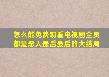 怎么能免费观看电视剧全员都是恶人最后最后的大结局