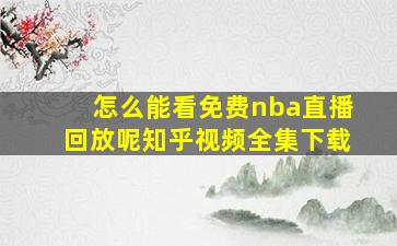 怎么能看免费nba直播回放呢知乎视频全集下载