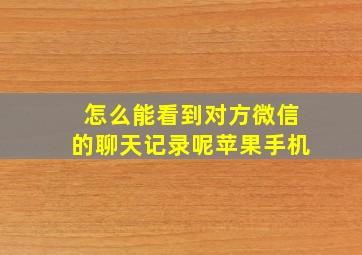 怎么能看到对方微信的聊天记录呢苹果手机