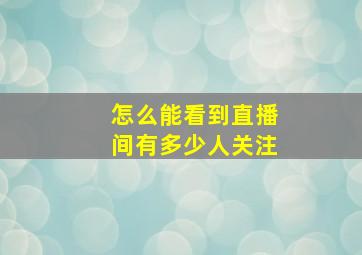 怎么能看到直播间有多少人关注