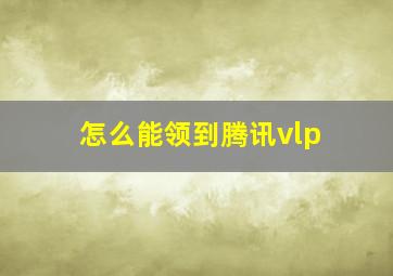 怎么能领到腾讯vlp