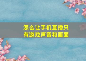 怎么让手机直播只有游戏声音和画面